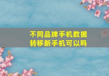 不同品牌手机数据转移新手机可以吗