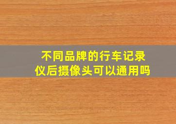 不同品牌的行车记录仪后摄像头可以通用吗