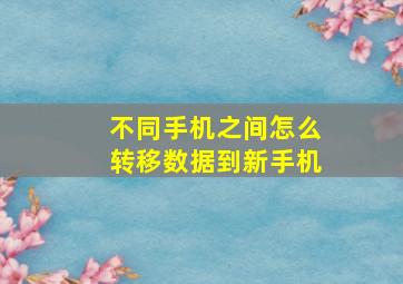 不同手机之间怎么转移数据到新手机