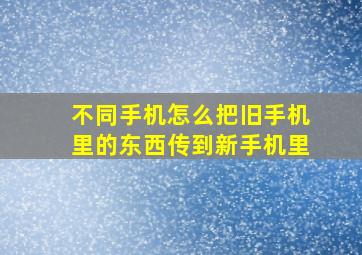 不同手机怎么把旧手机里的东西传到新手机里