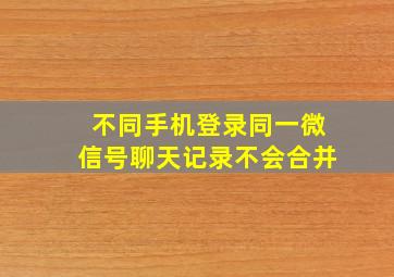 不同手机登录同一微信号聊天记录不会合并