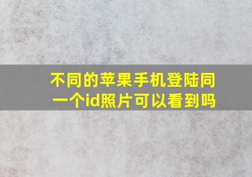 不同的苹果手机登陆同一个id照片可以看到吗