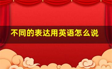 不同的表达用英语怎么说