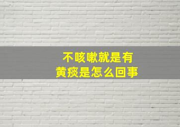 不咳嗽就是有黄痰是怎么回事