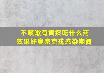 不咳嗽有黄痰吃什么药效果好奥密克戎感染期间