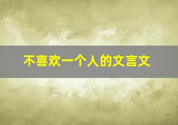 不喜欢一个人的文言文