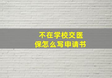 不在学校交医保怎么写申请书