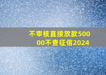 不审核直接放款50000不查征信2024