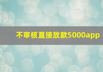 不审核直接放款5000app