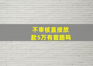 不审核直接放款5万有套路吗