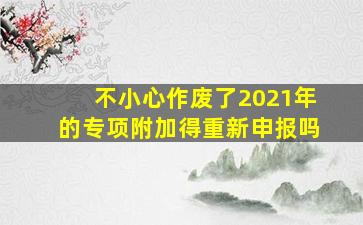 不小心作废了2021年的专项附加得重新申报吗