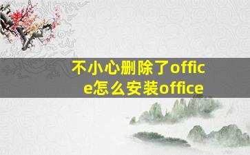 不小心删除了office怎么安装office