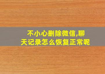 不小心删除微信,聊天记录怎么恢复正常呢