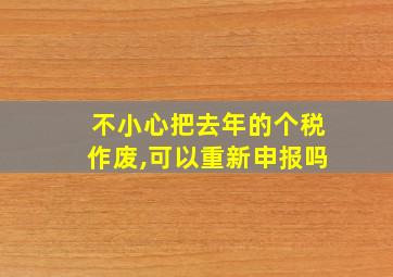 不小心把去年的个税作废,可以重新申报吗