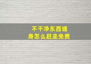 不干净东西缠身怎么赶走免费