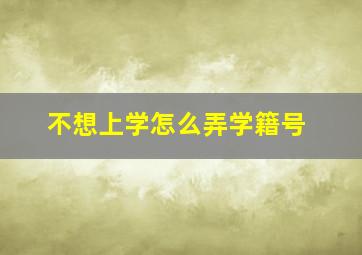 不想上学怎么弄学籍号