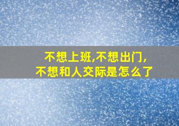 不想上班,不想出门,不想和人交际是怎么了