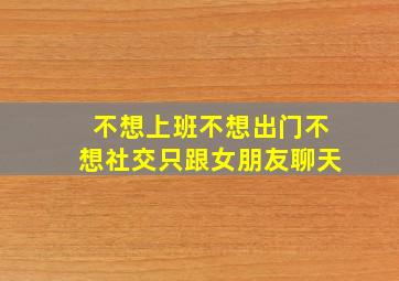 不想上班不想出门不想社交只跟女朋友聊天