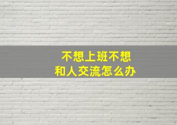 不想上班不想和人交流怎么办