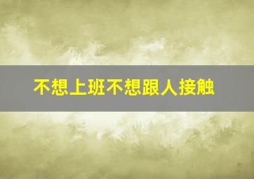 不想上班不想跟人接触