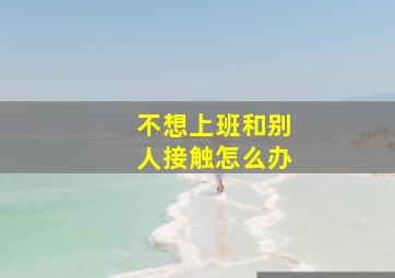 不想上班和别人接触怎么办