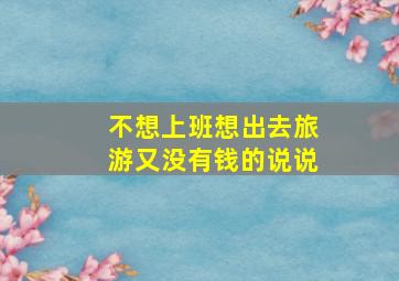 不想上班想出去旅游又没有钱的说说