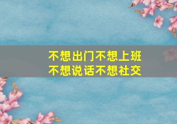 不想出门不想上班不想说话不想社交