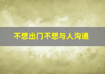 不想出门不想与人沟通