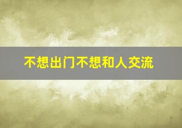 不想出门不想和人交流