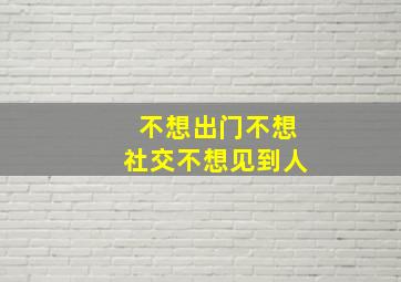 不想出门不想社交不想见到人