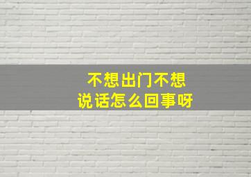 不想出门不想说话怎么回事呀