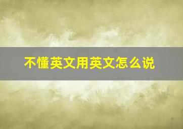 不懂英文用英文怎么说