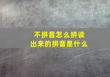 不拼音怎么拼读出来的拼音是什么