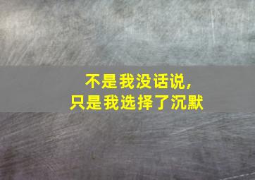 不是我没话说,只是我选择了沉默