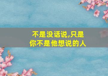 不是没话说,只是你不是他想说的人