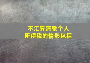 不汇算清缴个人所得税的情形包括