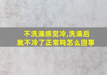 不洗澡感觉冷,洗澡后就不冷了正常吗怎么回事