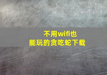 不用wifi也能玩的贪吃蛇下载