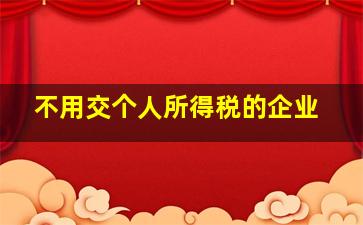 不用交个人所得税的企业