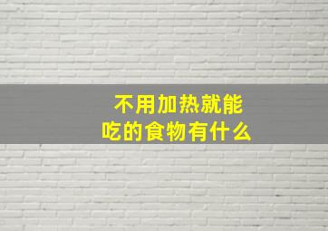 不用加热就能吃的食物有什么