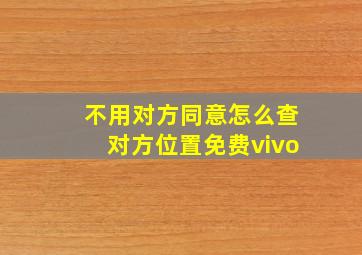 不用对方同意怎么查对方位置免费vivo