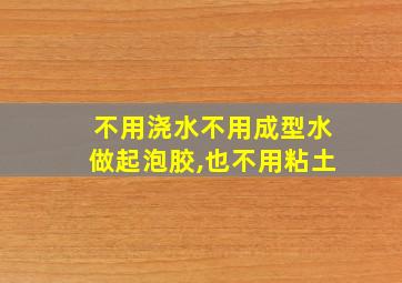 不用浇水不用成型水做起泡胶,也不用粘土