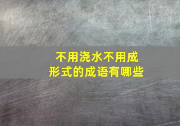 不用浇水不用成形式的成语有哪些