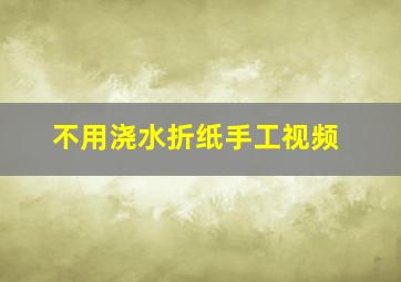 不用浇水折纸手工视频