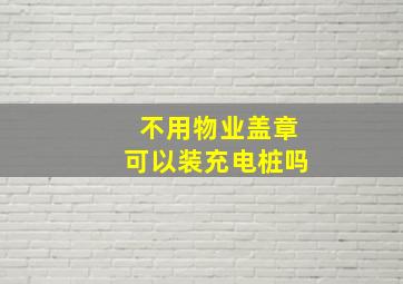 不用物业盖章可以装充电桩吗