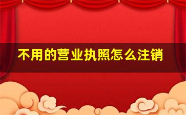 不用的营业执照怎么注销