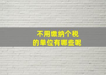 不用缴纳个税的单位有哪些呢