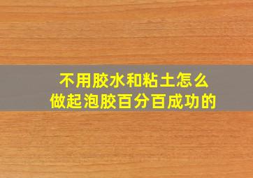 不用胶水和粘土怎么做起泡胶百分百成功的