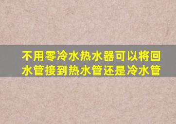 不用零冷水热水器可以将回水管接到热水管还是冷水管