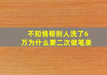 不知情帮别人洗了6万为什么要二次做笔录